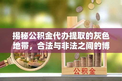 泸县揭秘公积金代办提取的灰色地带，合法与非法之间的博弈