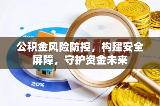 泸县公积金风险防控，构建安全屏障，守护资金未来