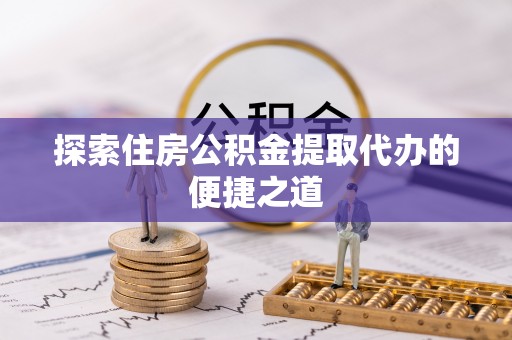 泸县探索住房公积金提取代办的便捷之道
