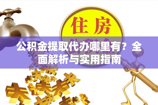 泸县公积金提取代办哪里有？全面解析与实用指南