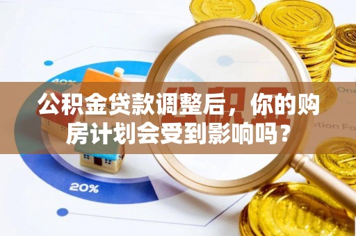 泸县公积金贷款调整后，你的购房计划会受到影响吗？