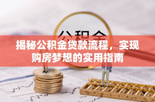 泸县揭秘公积金贷款流程，实现购房梦想的实用指南