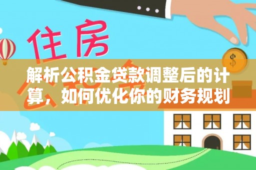 泸县解析公积金贷款调整后的计算，如何优化你的财务规划