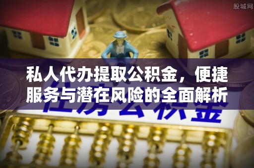 泸县私人代办提取公积金，便捷服务与潜在风险的全面解析
