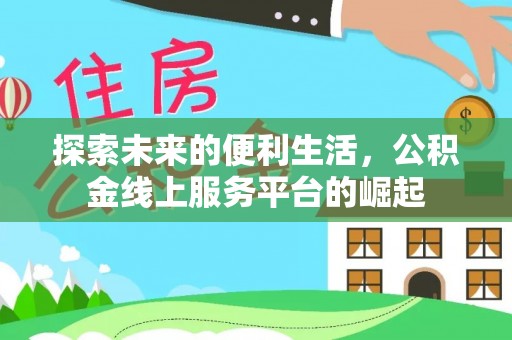 泸县探索未来的便利生活，公积金线上服务平台的崛起