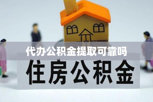 泸县代办公积金提取可靠吗