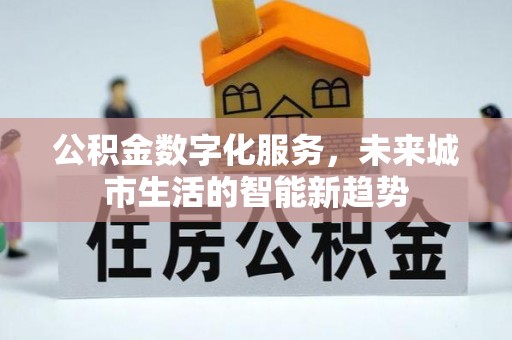 泸县公积金数字化服务，未来城市生活的智能新趋势