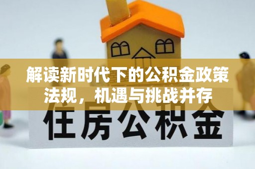 泸县解读新时代下的公积金政策法规，机遇与挑战并存