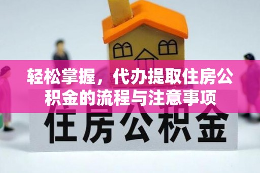 泸县轻松掌握，代办提取住房公积金的流程与注意事项