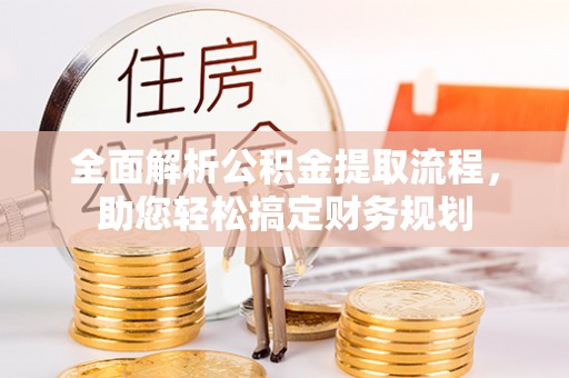 泸县全面解析公积金提取流程，助您轻松搞定财务规划