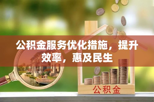 泸县公积金服务优化措施，提升效率，惠及民生