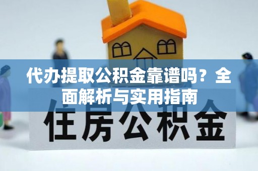 泸县代办提取公积金靠谱吗？全面解析与实用指南