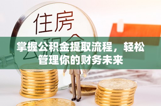 泸县掌握公积金提取流程，轻松管理你的财务未来