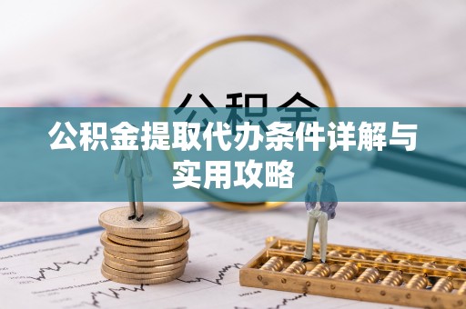 泸县公积金提取代办条件详解与实用攻略