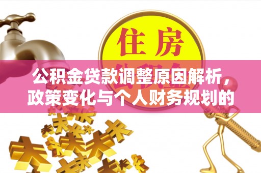 泸县公积金贷款调整原因解析，政策变化与个人财务规划的影响