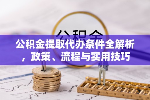 泸县公积金提取代办条件全解析，政策、流程与实用技巧