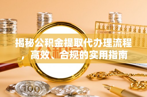 泸县揭秘公积金提取代办理流程，高效、合规的实用指南