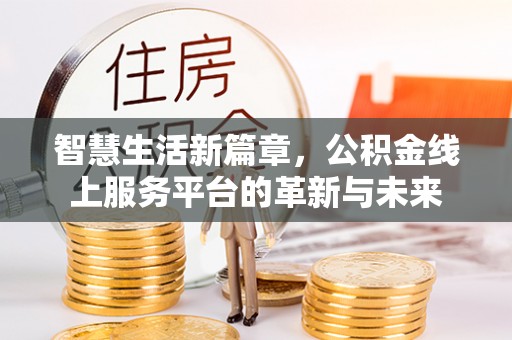 泸县智慧生活新篇章，公积金线上服务平台的革新与未来