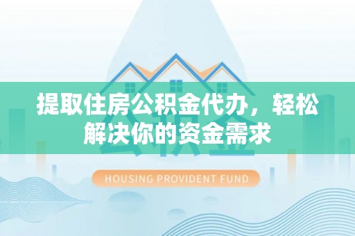 泸县提取住房公积金代办，轻松解决你的资金需求