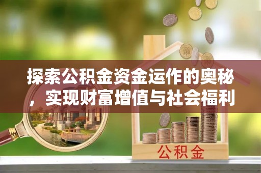 泸县探索公积金资金运作的奥秘，实现财富增值与社会福利双赢