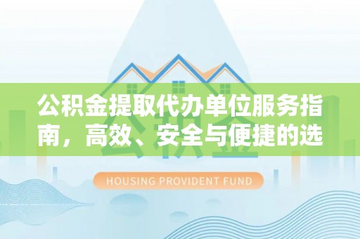 泸县公积金提取代办单位服务指南，高效、安全与便捷的选择