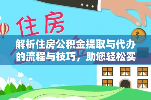 泸县解析住房公积金提取与代办的流程与技巧，助您轻松实现资金流动