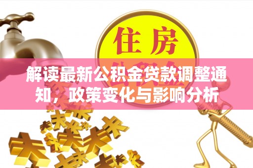 泸县解读最新公积金贷款调整通知，政策变化与影响分析