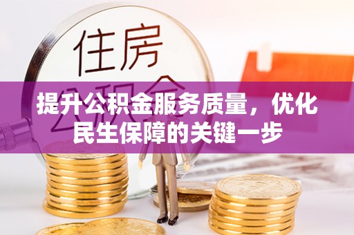 泸县提升公积金服务质量，优化民生保障的关键一步
