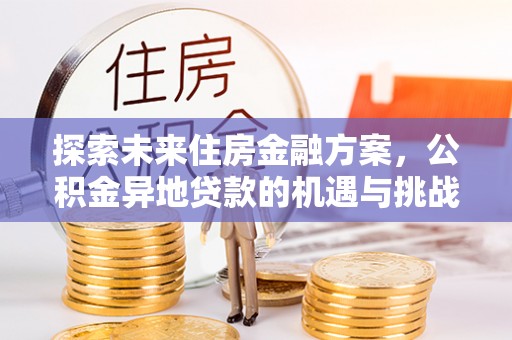 泸县探索未来住房金融方案，公积金异地贷款的机遇与挑战