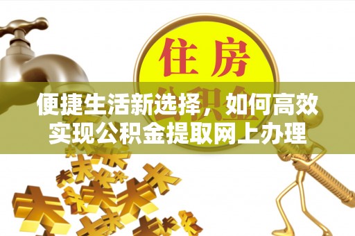 泸县便捷生活新选择，如何高效实现公积金提取网上办理