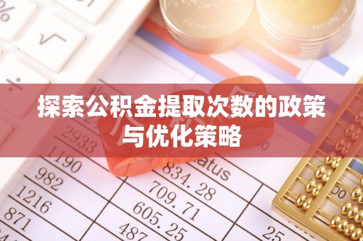 泸县探索公积金提取次数的政策与优化策略