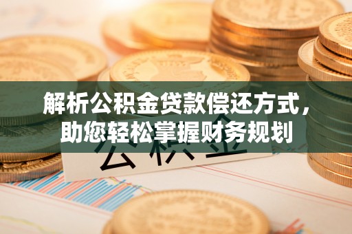 泸县解析公积金贷款偿还方式，助您轻松掌握财务规划