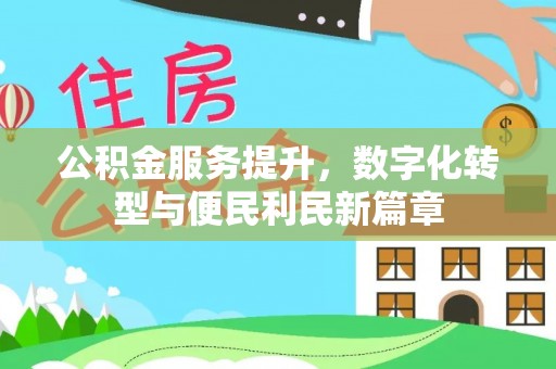 泸县公积金服务提升，数字化转型与便民利民新篇章