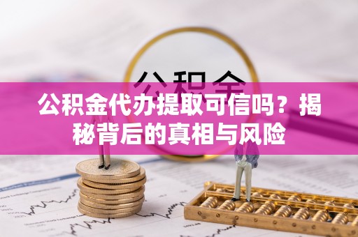 泸县公积金代办提取可信吗？揭秘背后的真相与风险