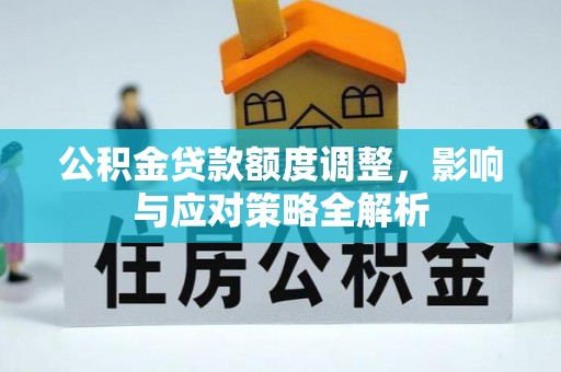 泸县公积金贷款额度调整，影响与应对策略全解析