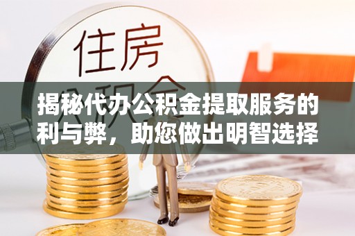泸县揭秘代办公积金提取服务的利与弊，助您做出明智选择