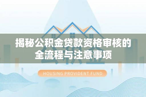 泸县揭秘公积金贷款资格审核的全流程与注意事项