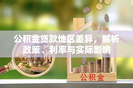 泸县公积金贷款地区差异，解析政策、利率与实际影响