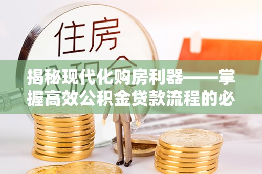 泸县揭秘现代化购房利器——掌握高效公积金贷款流程的必备指南