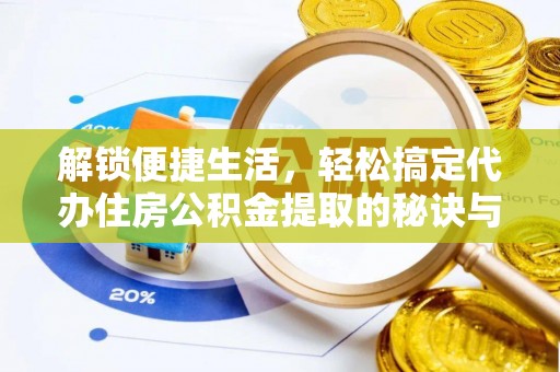 泸县解锁便捷生活，轻松搞定代办住房公积金提取的秘诀与技巧