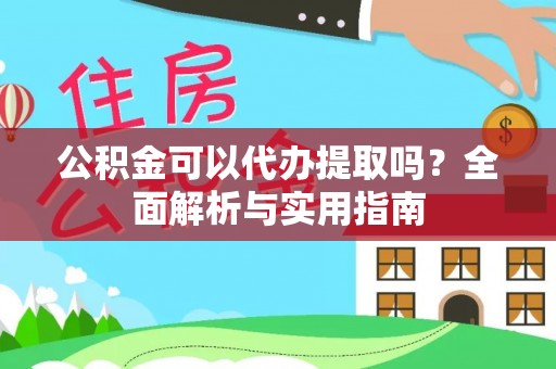 泸县公积金可以代办提取吗？全面解析与实用指南