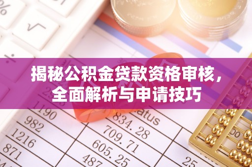 泸县揭秘公积金贷款资格审核，全面解析与申请技巧