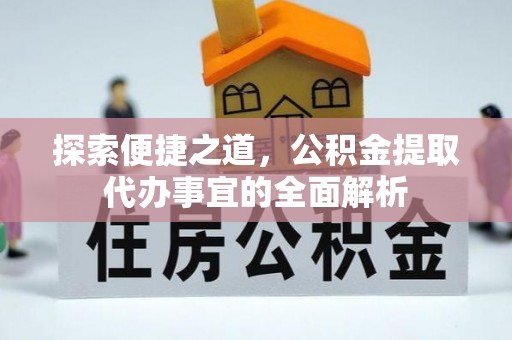 泸县探索便捷之道，公积金提取代办事宜的全面解析