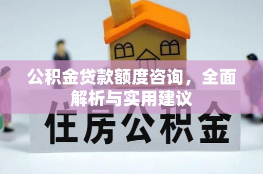 泸县公积金贷款额度咨询，全面解析与实用建议