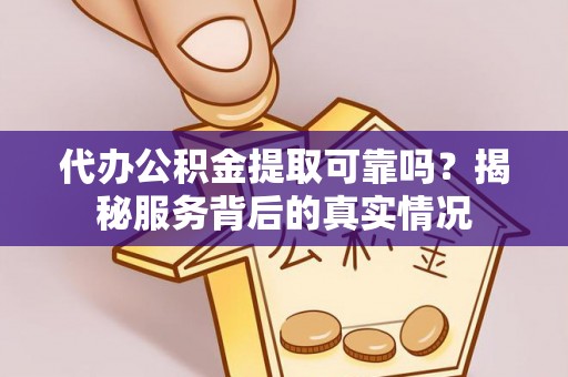 泸县代办公积金提取可靠吗？揭秘服务背后的真实情况