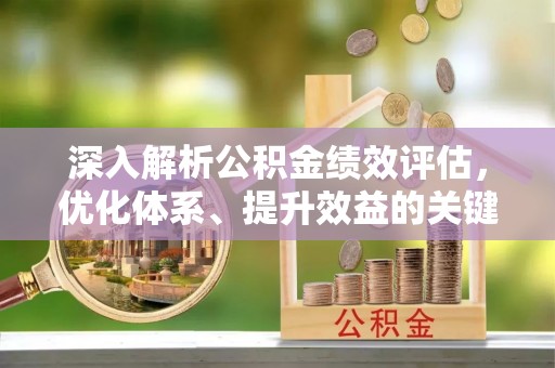 泸县深入解析公积金绩效评估，优化体系、提升效益的关键路径