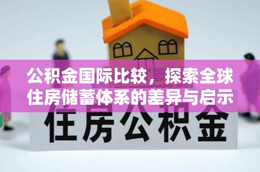 泸县公积金国际比较，探索全球住房储蓄体系的差异与启示