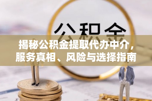 泸县揭秘公积金提取代办中介，服务真相、风险与选择指南