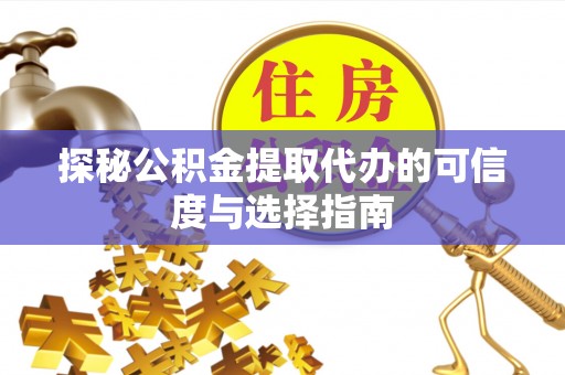 泸县探秘公积金提取代办的可信度与选择指南