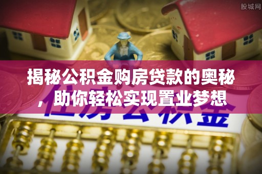 泸县揭秘公积金购房贷款的奥秘，助你轻松实现置业梦想